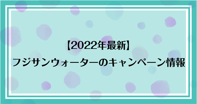 【2022年最新】フジサンウォーターのキャンペーン情報！